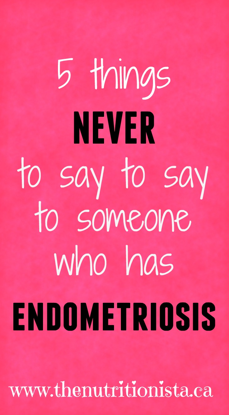 5 Things NEVER to say to someone who has endometriosis. Repin and share if you agree!